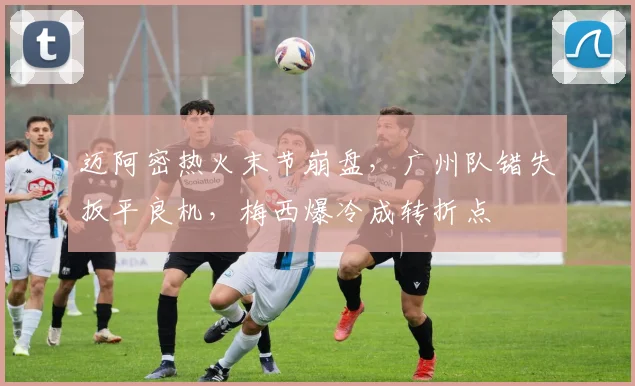 迈阿密热火末节崩盘，广州队错失扳