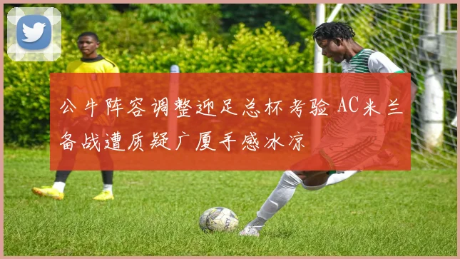 公牛阵容调整迎足总杯考验 AC米