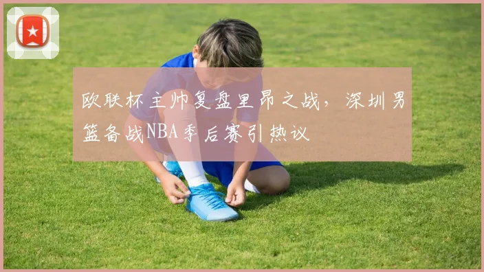 欧联杯主帅复盘里昂之战，深圳男篮