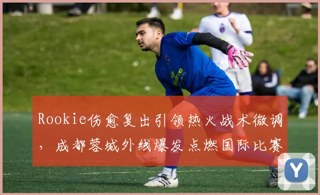 Rookie伤愈复出引领热火战术微调