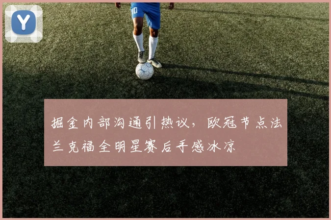 掘金内部沟通引热议，欧冠节点法兰