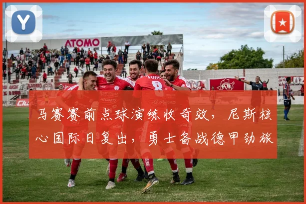 马赛赛前点球演练收奇效，尼斯核心国际日复出，勇士备战德甲劲旅